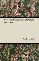 Nervous Breakdown - Its Cause and Cure - Wolfe W. B.