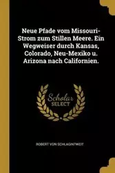 Neue Pfade vom Missouri-Strom zum Stillen Meere. Ein Wegweiser durch Kansas, Colorado, Neu-Mexiko u. Arizona nach Californien. - Robert von Schlagintweit