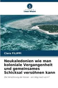 Neukaledonien wie man koloniale Vergangenheit und gemeinsames Schicksal versöhnen kann - Clara Filippi