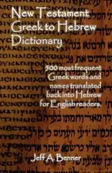 New Testament Greek To Hebrew Dictionary - 500 Greek Words and Names Retranslated Back into Hebrew for English Readers - Benner Jeff A.