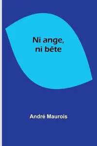 Ni ange, ni bête - Maurois André