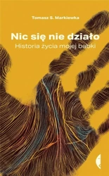 Nic się nie działo. Historia życia mojej babki - Tomasz S. Markiewka