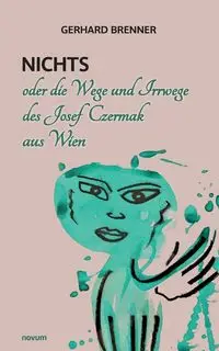 Nichts oder die Wege und Irrwege des Josef Czermak aus Wien - Gerhard Brenner