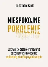 Niespokojne pokolenie. Jak wielkie przeprogramowanie dzieciństwa wywołało epidemie chorób psychicznych - Jonathan Haidt