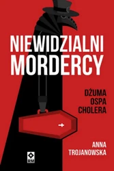 Niewidzialni mordercy. Dżuma, ospa, cholera - Anna Trojanowska