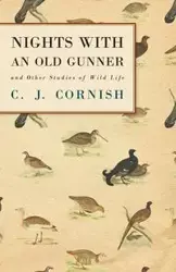 Nights With an Old Gunner and Other Studies of Wild Life - Cornish C. J.