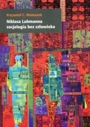 Niklasa Luhmanna socjologia bez człowieka - Krzysztof C. Matuszek