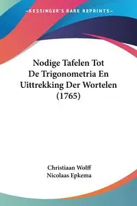 Nodige Tafelen Tot De Trigonometria En Uittrekking Der Wortelen (1765) - Wolff Christiaan