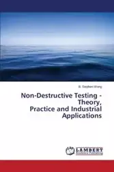 Non-Destructive Testing - Theory, Practice and Industrial Applications - Wong B. Stephen