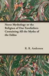 Norse Mythology or the Religion of Our Forefathers Containing All the Myths of the Eddas - Anderson R.