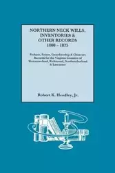 Northern Neck Wills, Inventories & Other Records, 1800-1825. Probate, Estate, Guardianship & Chancery Records for the Virginia Counties of Westmorelan - Robert K. Headley Jr.