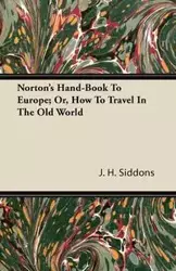 Norton's Hand-Book To Europe; Or, How To Travel In The Old World - Siddons J. H.