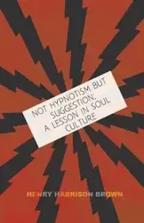 Not Hypnotism But Suggestion; A Lesson In Soul Culture - Henry Harrison Brown
