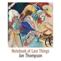 Notebook of Last Things - Jon Thompson