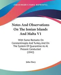 Notes And Observations On The Ionian Islands And Malta V1 - John Davy