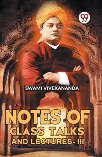 Notes Of Class Talks And Lectures-III - Vivekananda Swami