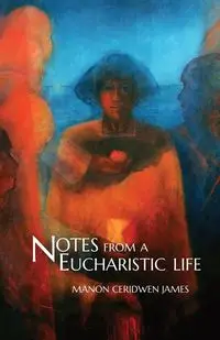 Notes from a Eucharistic Life - James Manon Ceridwen