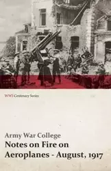 Notes on Fire on Aeroplanes - August, 1917 (WWI Centenary Series) - College Army War