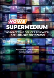 Nowe supermedium. Współczesne oblicza telewizji.. - Aleksandra Chmielewska, Jacek Snopkiewicz