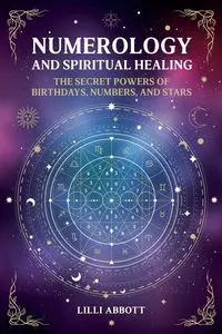 Numerology and Spiritual Healing, The Secret Powers of Birthdays, Numbers, and Stars - Lilli Abbott