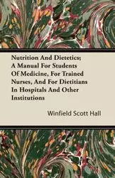 Nutrition and Dietetics; A Manual for Students of Medicine, for Trained Nurses, and for Dietitians in Hospitals and Other Institutions - Scott Hall Winfield