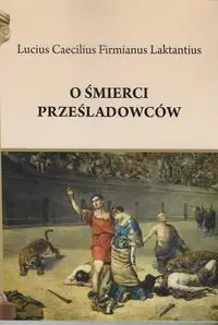 O śmierci prześladowców - Lucius Laktantius Caecilius Firmianus