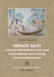 Obrazy raju. Czesław Mystkowski (1898-1938) a środowisko artystyczne Indii Holenderskich. Studia i Monografie - Joanna Wacławek