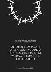 Obrzędy i zwyczaje Wielkiego Tygodnia i okresu paschalnego w prawie Kościoła łacińskiego - Tadeusz Syczewski