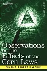 Observations on the Effects of the Corn Laws and of a Rise or Fall in the Price of Corn on the Agriculture and General Wealth of a Country - Thomas Robert Malthus