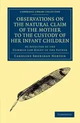 Observations on the Natural Claim of the Mother to the Custody of Her Infant Children - Caroline Sheridan Norton