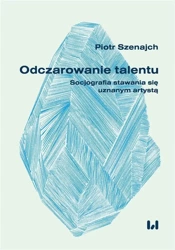 Odczarowanie talentu. Socjografia stawania się... - Piotr Szenajch