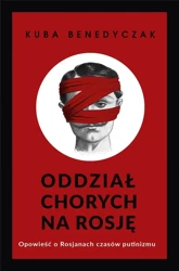 Oddział chorych na Rosję. Opowieść o Rosjanach... - Jakub Benedyczak