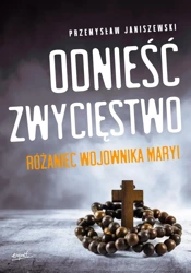 Odnieść zwycięstwo. Różaniec Wojownika Maryi wyd. 2023 - Przemysław Janiszewski