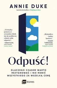 Odpuść! Dlaczego czasem warto rezygnować i nie robić wszystkiego za wszelką cenę - Annie Duke