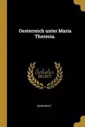 Oesterreich unter Maria Theresia. - Adam Wolf