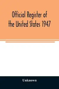 Official Register of the United States 1947; Persons Occupying administrative and Supervisory Positions in the Legislative, Executive, and Judicial Branches of the Federal Government, and in the District of Columbia Government, as of May 1,  1947 - Unknow