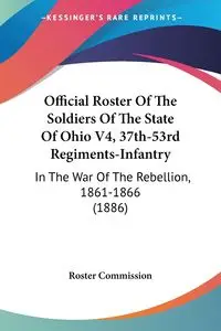 Official Roster Of The Soldiers Of The State Of Ohio V4, 37th-53rd Regiments-Infantry - Roster Commission