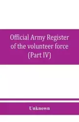 Official army register of the volunteer force of the United States army for the years 1861, '62, '63, '64, '65 (Part IV) - Unknown