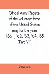 Official army register of the volunteer force of the United States army for the years 1861, '62, '63, '64, '65 (Part VII) - Unknown