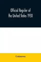 Official register of the United States 1930; Containing a List of Persons Occupying Administrative and Supervisory Positions in Each Executive and Judicial Department of the Government Including the District of Columbia - Unknown