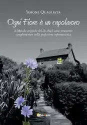 Ogni Fiore è un capolavoro - Il Metodo originale del Dr. Bach come strumento complementare nella professione infermieristica - Simone Quagliata