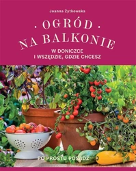 Ogród na balkonie, w doniczce i wszędzie, gdzie... - Joanna Żytkowska