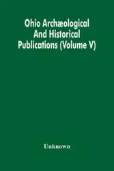 Ohio Archæological And Historical Publications (Volume V) - Unknown