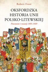 Oksfordzka historia unii polsko-litewskiej. Powstanie i rozwój 1385-1569 - Robert I. Frost