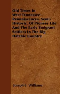 Old Times In West Tennessee - Reminiscences, Semi-Historic, Of Pioneer Life And The Early Emigrant Settlers In The Big Hatchie Country - Williams Joseph S.