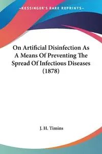 On Artificial Disinfection As A Means Of Preventing The Spread Of Infectious Diseases (1878) - Timins J. H.