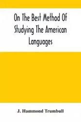 On The Best Method Of Studying The American Languages - Hammond Trumbull J.