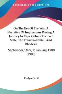 On The Eve Of The War, A Narrative Of Impressions During A Journey In Cape Colony The Free State, The Transvaal Natal, And Rhodesia - Cecil Evelyn