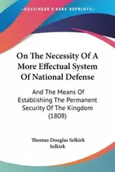 On The Necessity Of A More Effectual System Of National Defense - Thomas Douglas Selkirk Selkirk