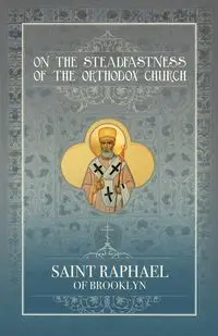 On the Steadfastness of the Orthodox Church - Raphael Hawaweeny St. of Brooklyn